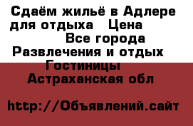 Сдаём жильё в Адлере для отдыха › Цена ­ 550-600 - Все города Развлечения и отдых » Гостиницы   . Астраханская обл.